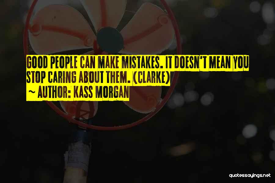 Kass Morgan Quotes: Good People Can Make Mistakes. It Doesn't Mean You Stop Caring About Them. (clarke)