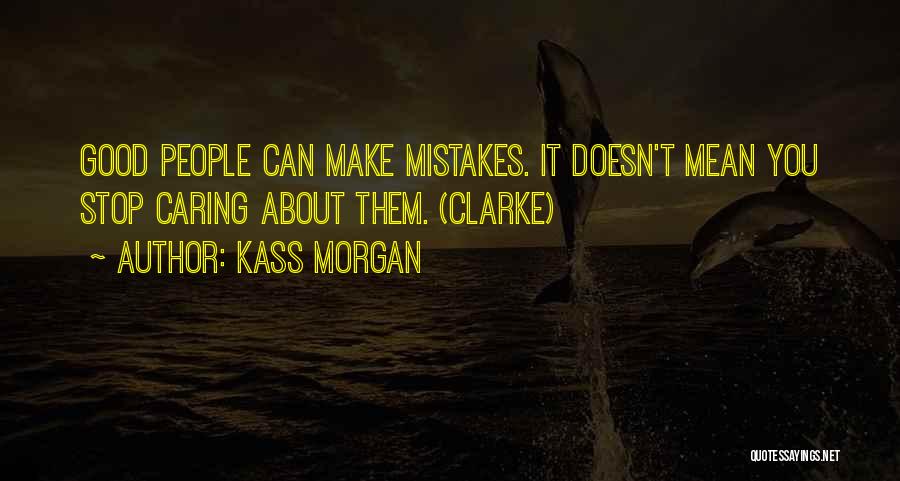 Kass Morgan Quotes: Good People Can Make Mistakes. It Doesn't Mean You Stop Caring About Them. (clarke)