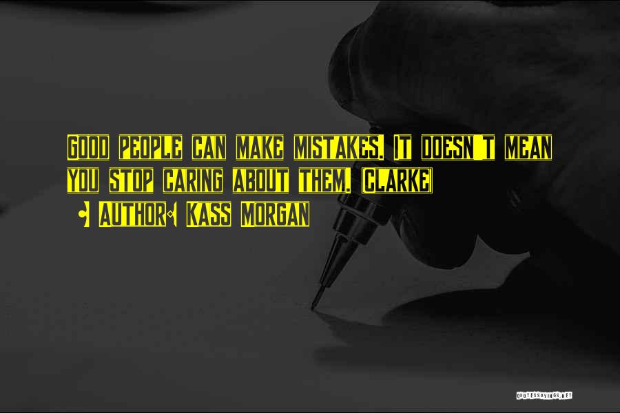 Kass Morgan Quotes: Good People Can Make Mistakes. It Doesn't Mean You Stop Caring About Them. (clarke)