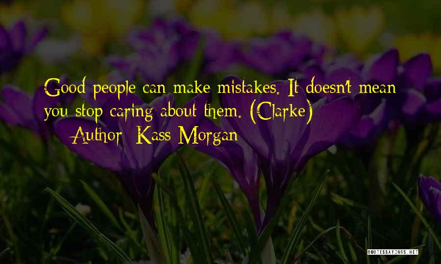 Kass Morgan Quotes: Good People Can Make Mistakes. It Doesn't Mean You Stop Caring About Them. (clarke)