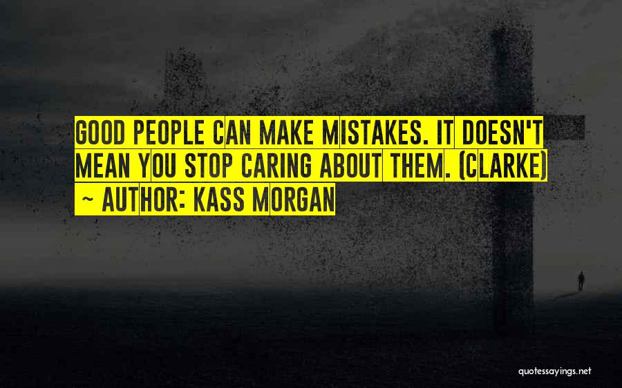 Kass Morgan Quotes: Good People Can Make Mistakes. It Doesn't Mean You Stop Caring About Them. (clarke)