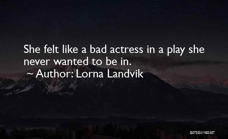 Lorna Landvik Quotes: She Felt Like A Bad Actress In A Play She Never Wanted To Be In.