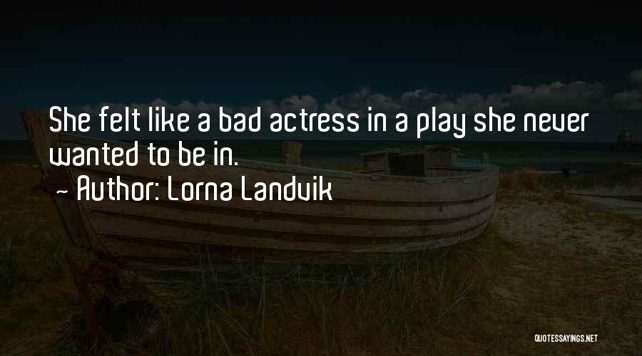 Lorna Landvik Quotes: She Felt Like A Bad Actress In A Play She Never Wanted To Be In.