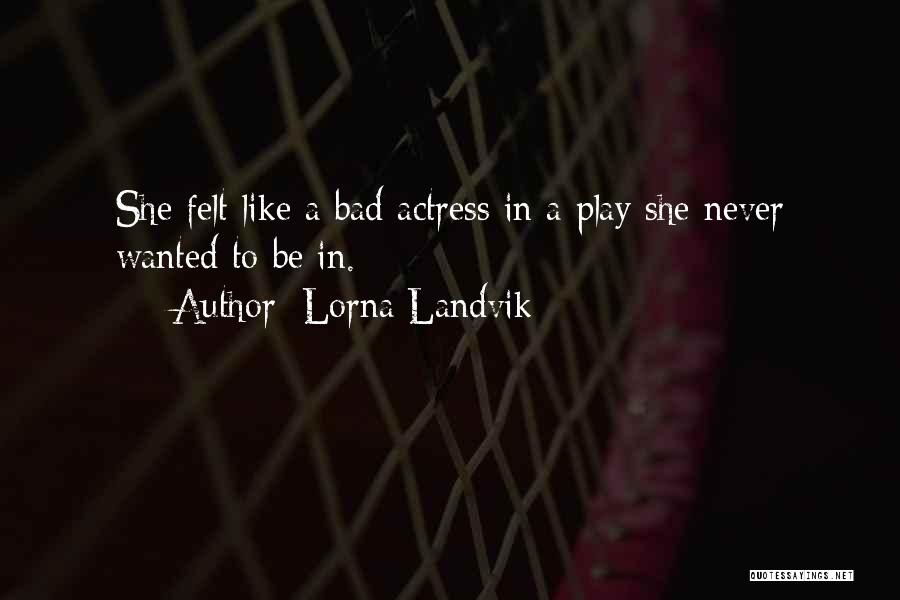 Lorna Landvik Quotes: She Felt Like A Bad Actress In A Play She Never Wanted To Be In.
