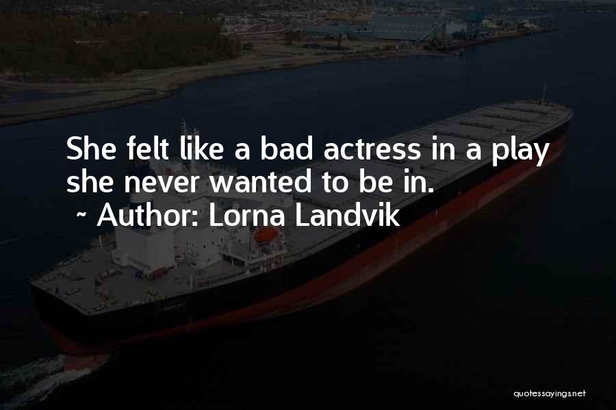 Lorna Landvik Quotes: She Felt Like A Bad Actress In A Play She Never Wanted To Be In.