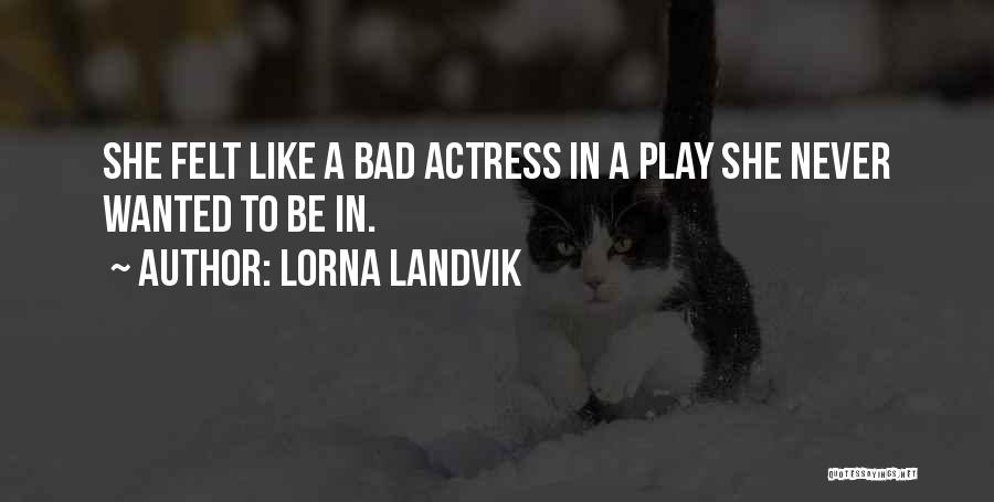 Lorna Landvik Quotes: She Felt Like A Bad Actress In A Play She Never Wanted To Be In.