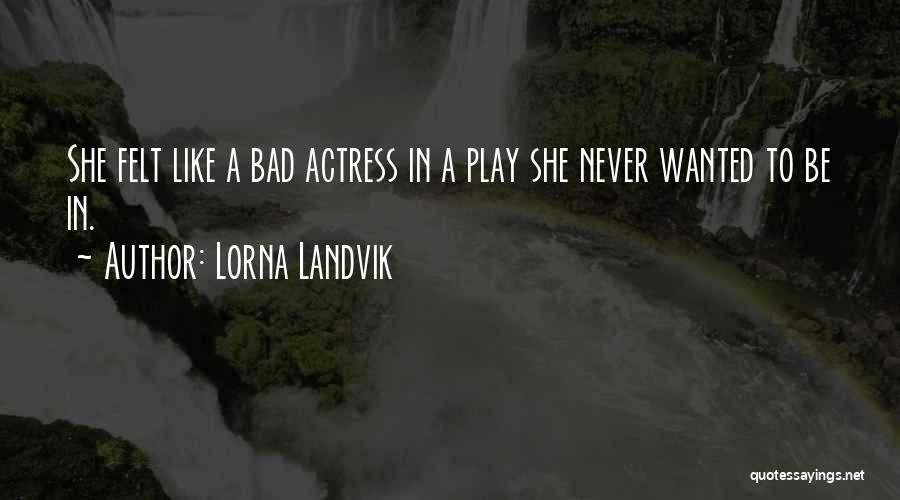 Lorna Landvik Quotes: She Felt Like A Bad Actress In A Play She Never Wanted To Be In.