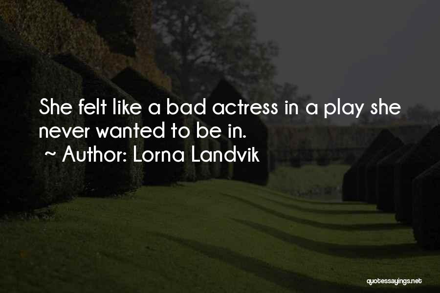 Lorna Landvik Quotes: She Felt Like A Bad Actress In A Play She Never Wanted To Be In.