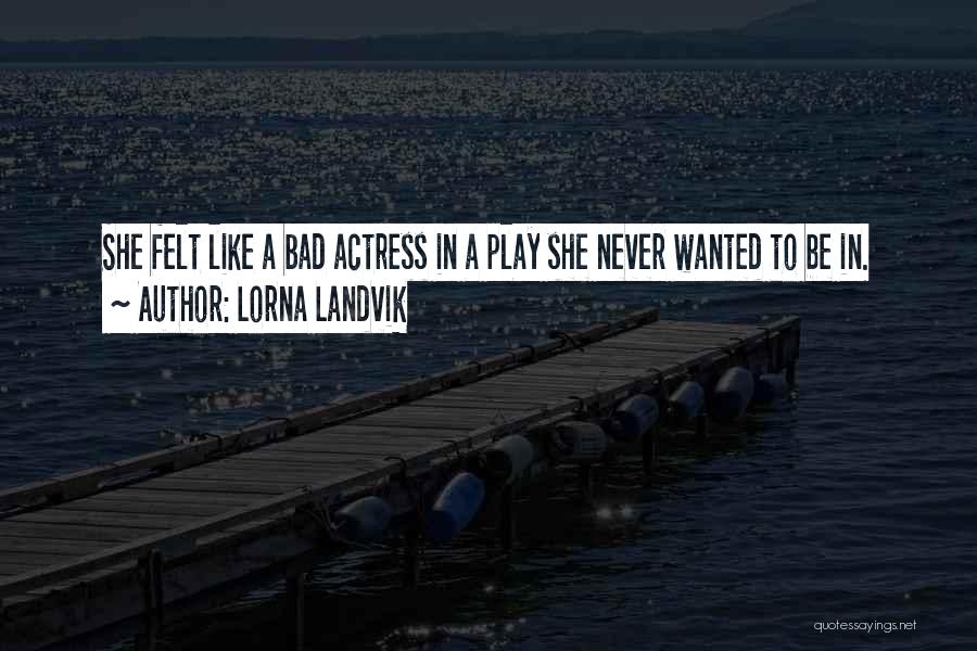 Lorna Landvik Quotes: She Felt Like A Bad Actress In A Play She Never Wanted To Be In.