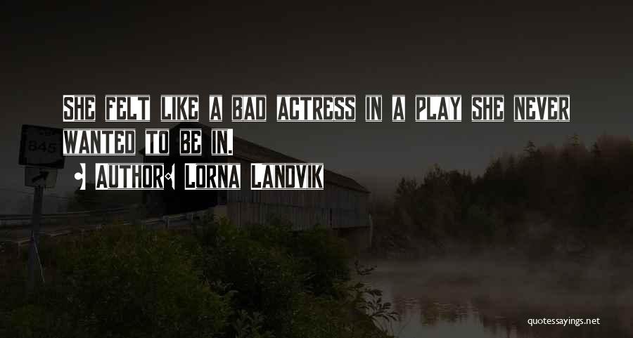 Lorna Landvik Quotes: She Felt Like A Bad Actress In A Play She Never Wanted To Be In.