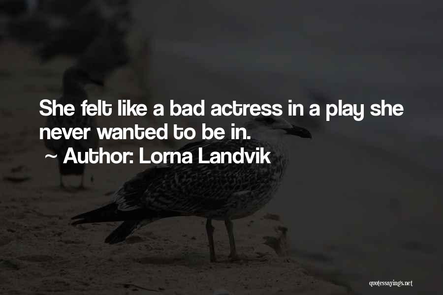 Lorna Landvik Quotes: She Felt Like A Bad Actress In A Play She Never Wanted To Be In.