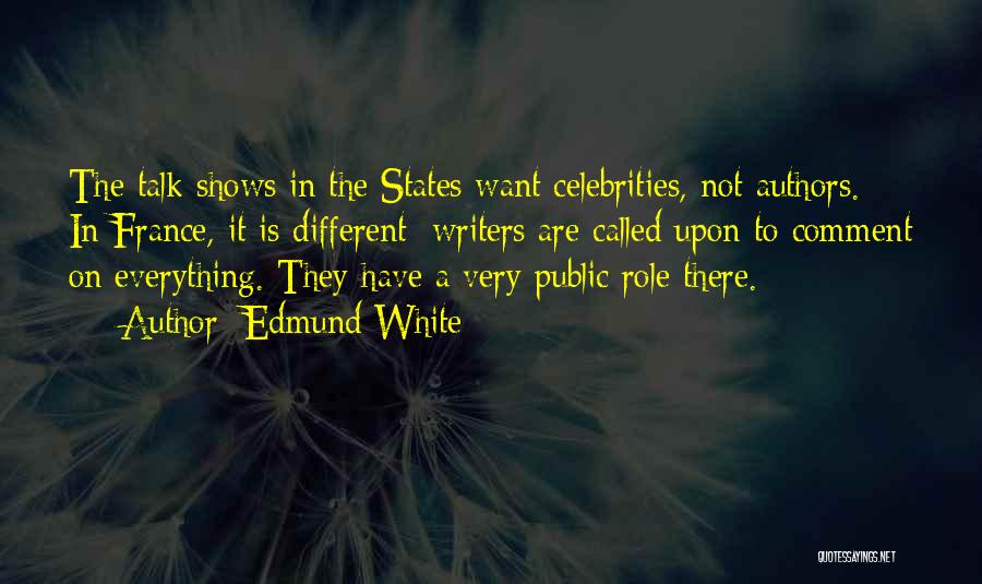 Edmund White Quotes: The Talk Shows In The States Want Celebrities, Not Authors. In France, It Is Different; Writers Are Called Upon To