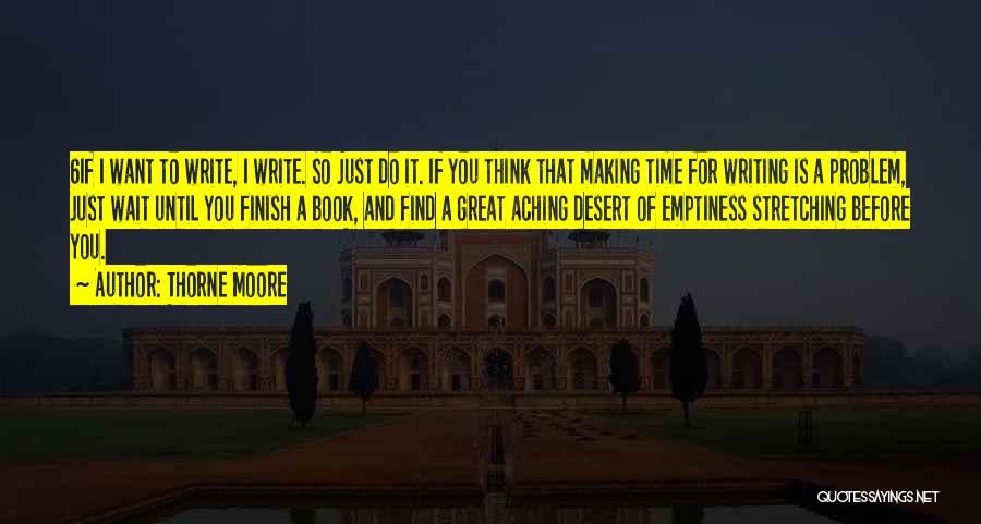 Thorne Moore Quotes: 6if I Want To Write, I Write. So Just Do It. If You Think That Making Time For Writing Is