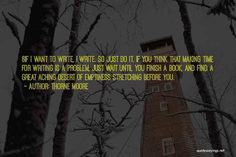 Thorne Moore Quotes: 6if I Want To Write, I Write. So Just Do It. If You Think That Making Time For Writing Is