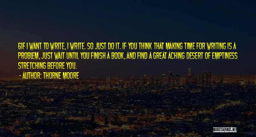 Thorne Moore Quotes: 6if I Want To Write, I Write. So Just Do It. If You Think That Making Time For Writing Is