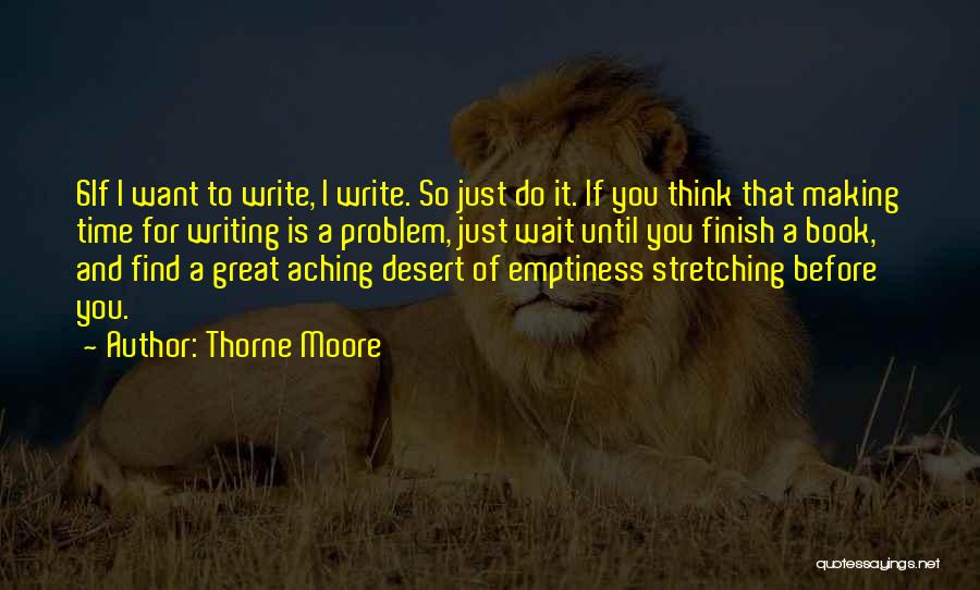 Thorne Moore Quotes: 6if I Want To Write, I Write. So Just Do It. If You Think That Making Time For Writing Is