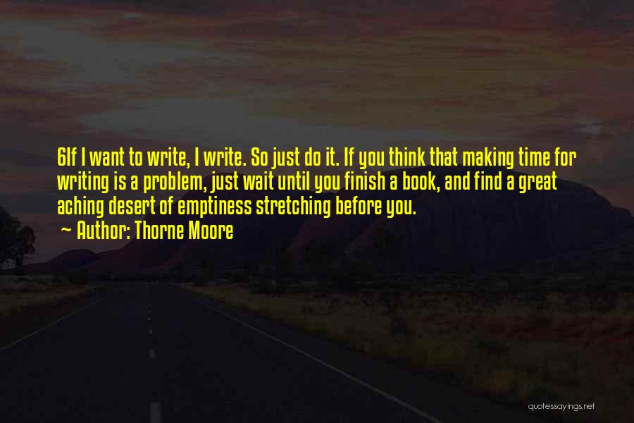 Thorne Moore Quotes: 6if I Want To Write, I Write. So Just Do It. If You Think That Making Time For Writing Is