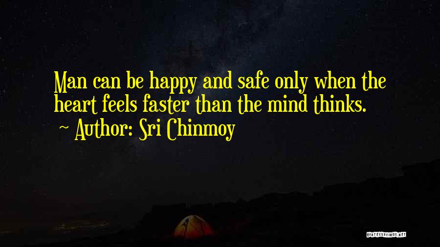 Sri Chinmoy Quotes: Man Can Be Happy And Safe Only When The Heart Feels Faster Than The Mind Thinks.