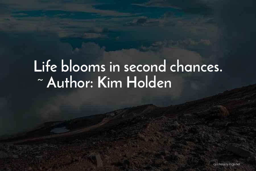 Kim Holden Quotes: Life Blooms In Second Chances.
