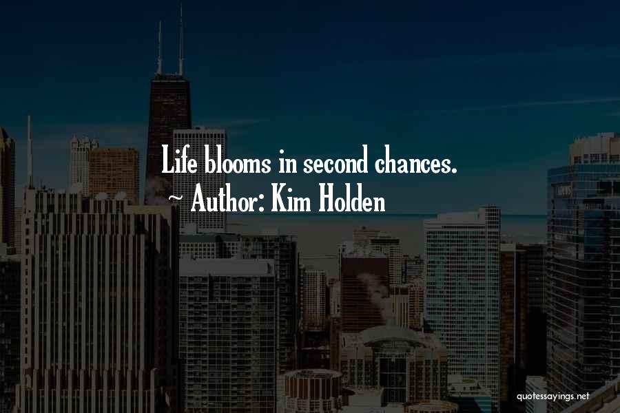 Kim Holden Quotes: Life Blooms In Second Chances.