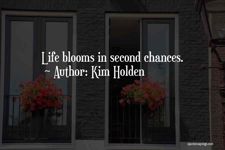 Kim Holden Quotes: Life Blooms In Second Chances.