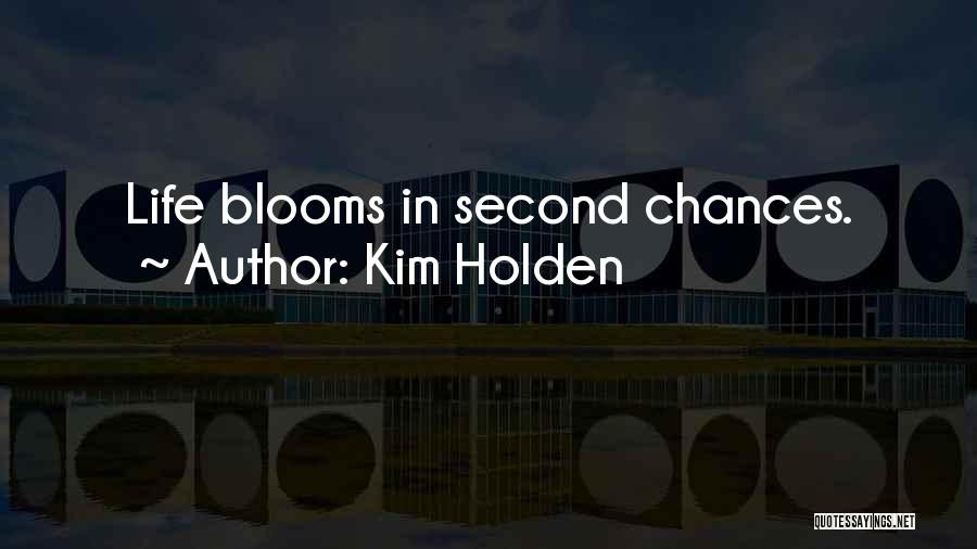 Kim Holden Quotes: Life Blooms In Second Chances.