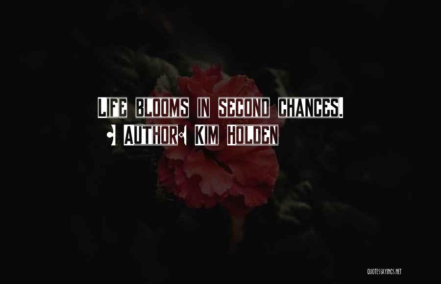 Kim Holden Quotes: Life Blooms In Second Chances.