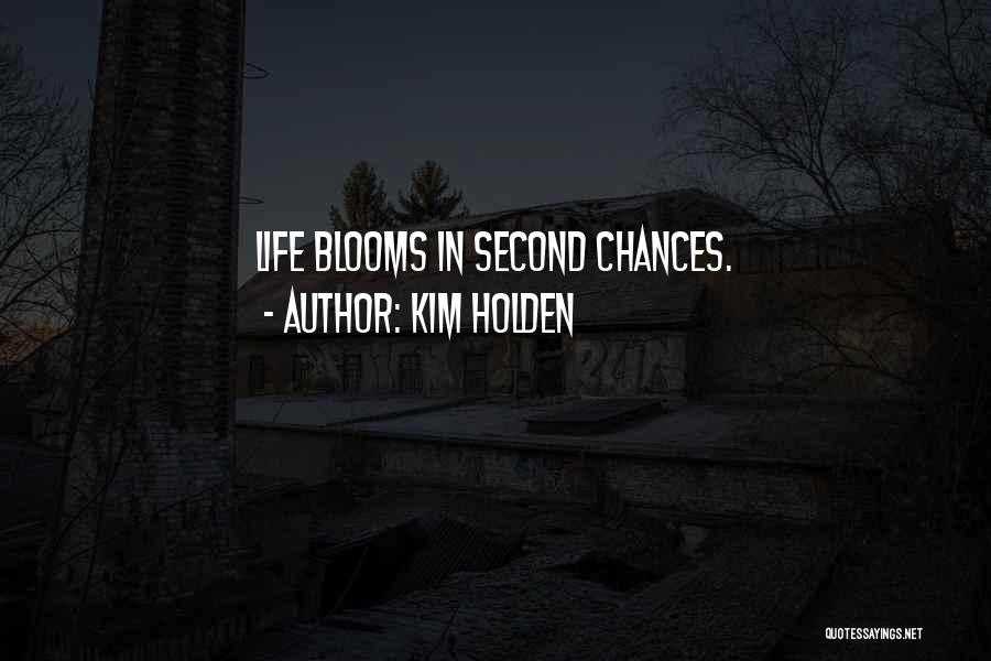 Kim Holden Quotes: Life Blooms In Second Chances.