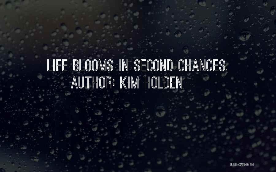 Kim Holden Quotes: Life Blooms In Second Chances.