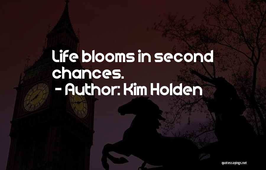 Kim Holden Quotes: Life Blooms In Second Chances.