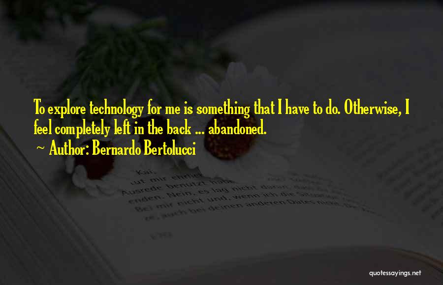 Bernardo Bertolucci Quotes: To Explore Technology For Me Is Something That I Have To Do. Otherwise, I Feel Completely Left In The Back