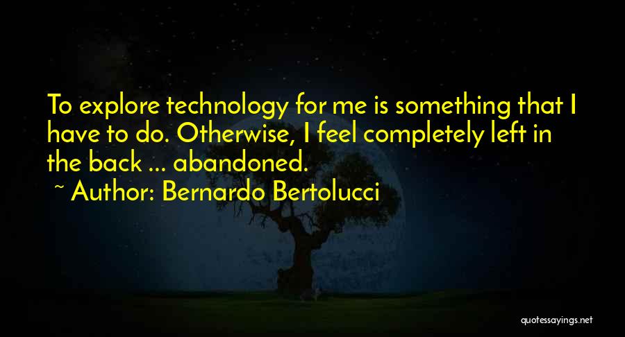Bernardo Bertolucci Quotes: To Explore Technology For Me Is Something That I Have To Do. Otherwise, I Feel Completely Left In The Back