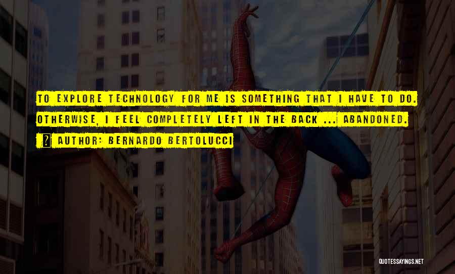 Bernardo Bertolucci Quotes: To Explore Technology For Me Is Something That I Have To Do. Otherwise, I Feel Completely Left In The Back