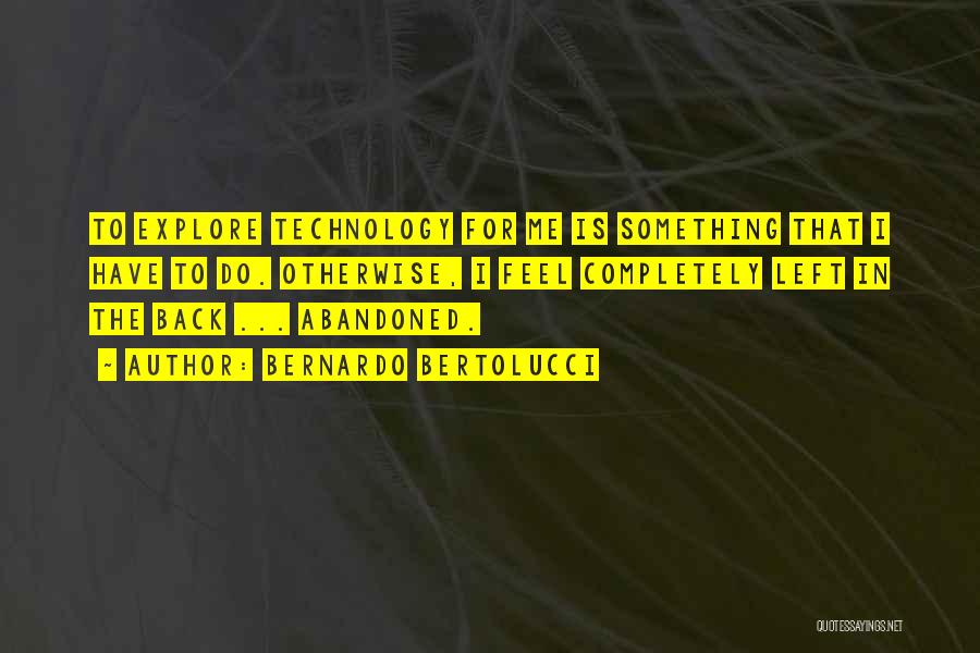 Bernardo Bertolucci Quotes: To Explore Technology For Me Is Something That I Have To Do. Otherwise, I Feel Completely Left In The Back