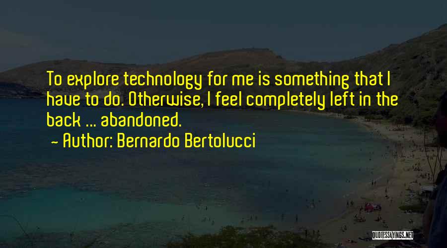 Bernardo Bertolucci Quotes: To Explore Technology For Me Is Something That I Have To Do. Otherwise, I Feel Completely Left In The Back