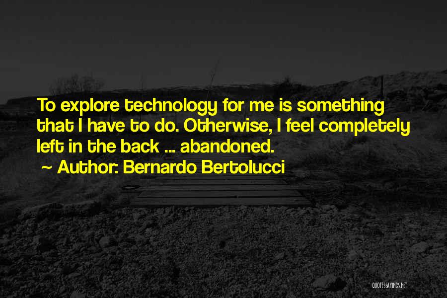 Bernardo Bertolucci Quotes: To Explore Technology For Me Is Something That I Have To Do. Otherwise, I Feel Completely Left In The Back