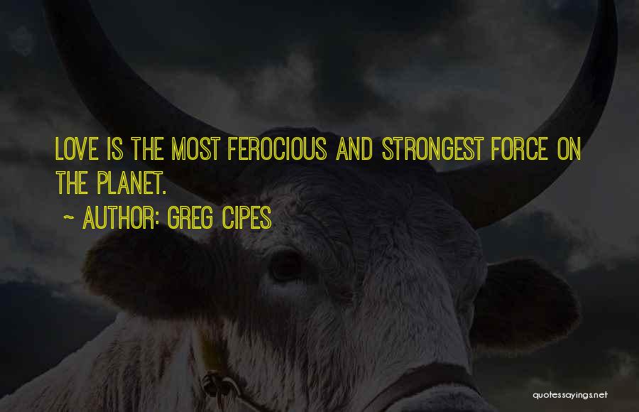 Greg Cipes Quotes: Love Is The Most Ferocious And Strongest Force On The Planet.
