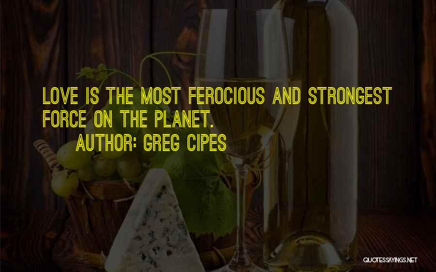 Greg Cipes Quotes: Love Is The Most Ferocious And Strongest Force On The Planet.