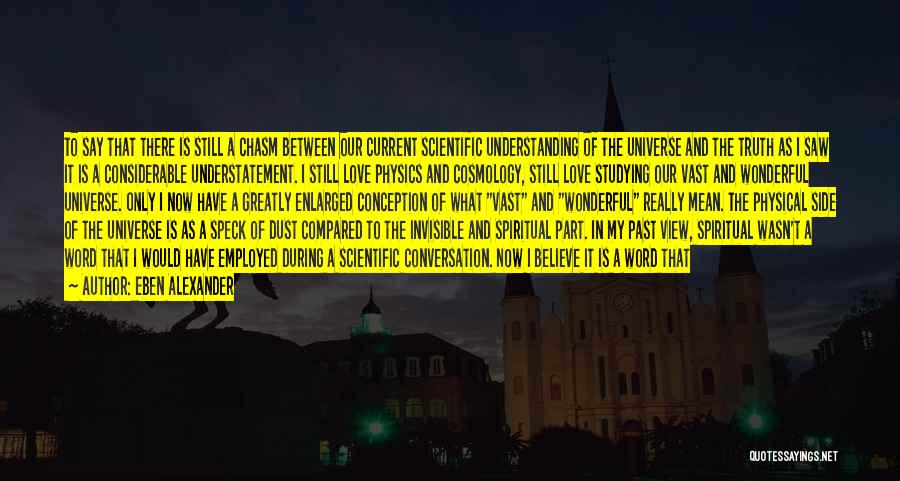 Eben Alexander Quotes: To Say That There Is Still A Chasm Between Our Current Scientific Understanding Of The Universe And The Truth As