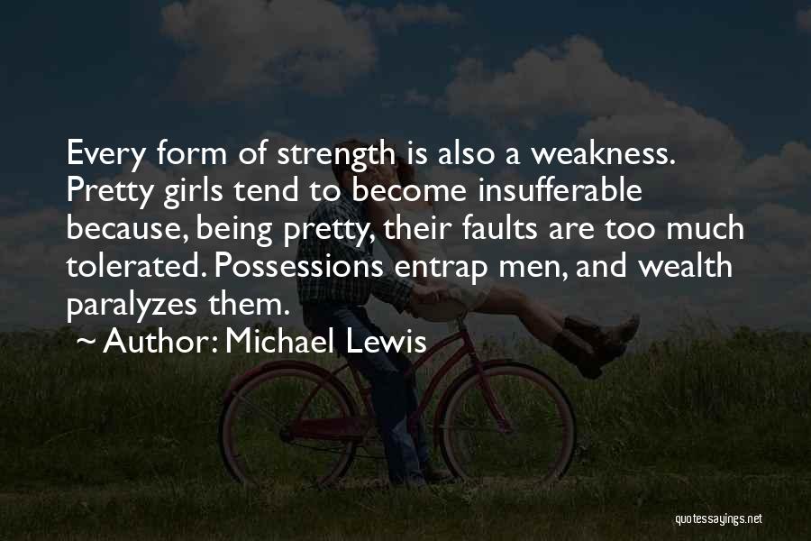 Michael Lewis Quotes: Every Form Of Strength Is Also A Weakness. Pretty Girls Tend To Become Insufferable Because, Being Pretty, Their Faults Are