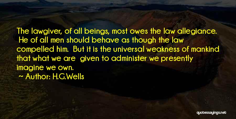 H.G.Wells Quotes: The Lawgiver, Of All Beings, Most Owes The Law Allegiance. He Of All Men Should Behave As Though The Law