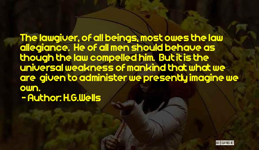H.G.Wells Quotes: The Lawgiver, Of All Beings, Most Owes The Law Allegiance. He Of All Men Should Behave As Though The Law