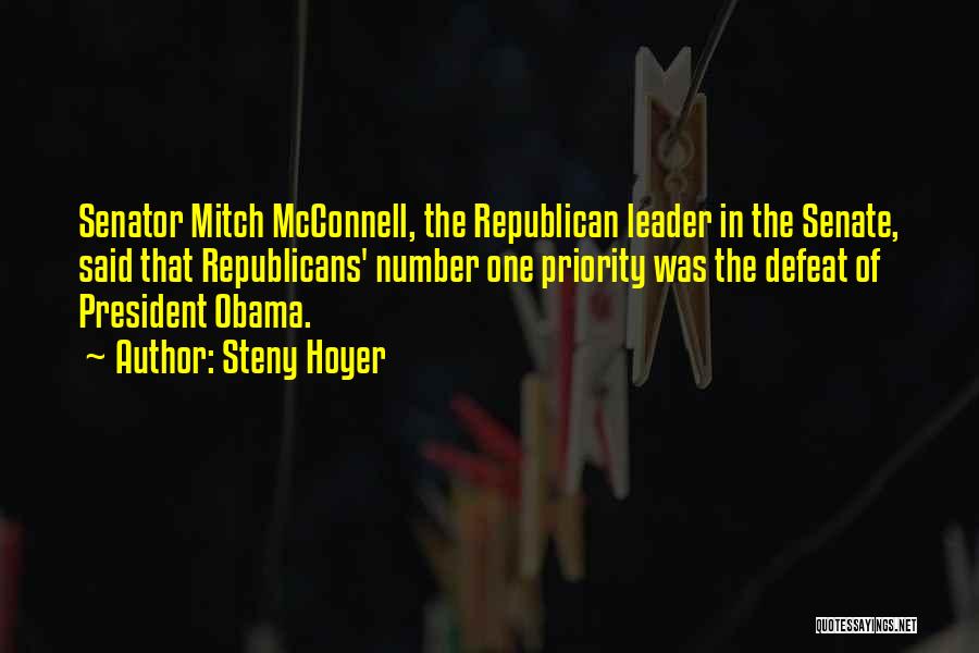 Steny Hoyer Quotes: Senator Mitch Mcconnell, The Republican Leader In The Senate, Said That Republicans' Number One Priority Was The Defeat Of President