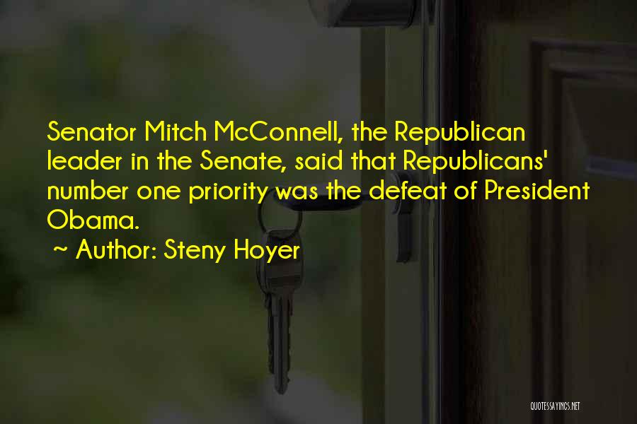 Steny Hoyer Quotes: Senator Mitch Mcconnell, The Republican Leader In The Senate, Said That Republicans' Number One Priority Was The Defeat Of President