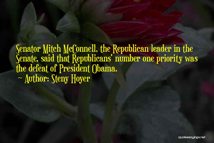 Steny Hoyer Quotes: Senator Mitch Mcconnell, The Republican Leader In The Senate, Said That Republicans' Number One Priority Was The Defeat Of President