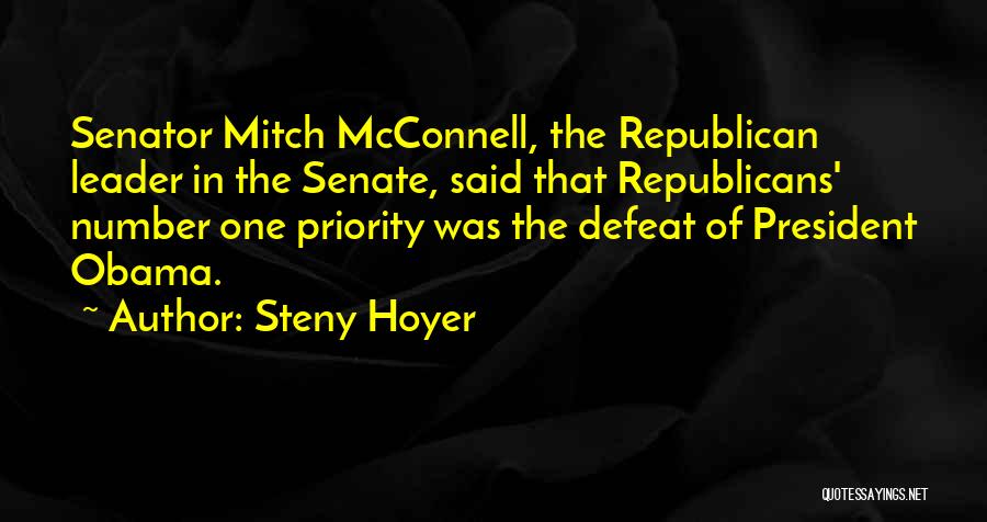 Steny Hoyer Quotes: Senator Mitch Mcconnell, The Republican Leader In The Senate, Said That Republicans' Number One Priority Was The Defeat Of President