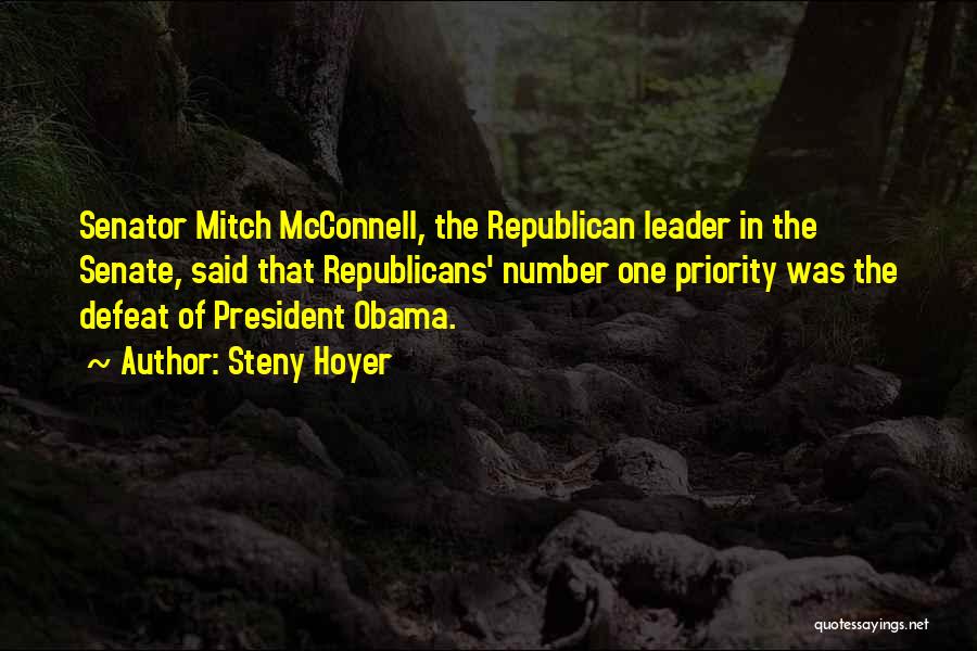Steny Hoyer Quotes: Senator Mitch Mcconnell, The Republican Leader In The Senate, Said That Republicans' Number One Priority Was The Defeat Of President