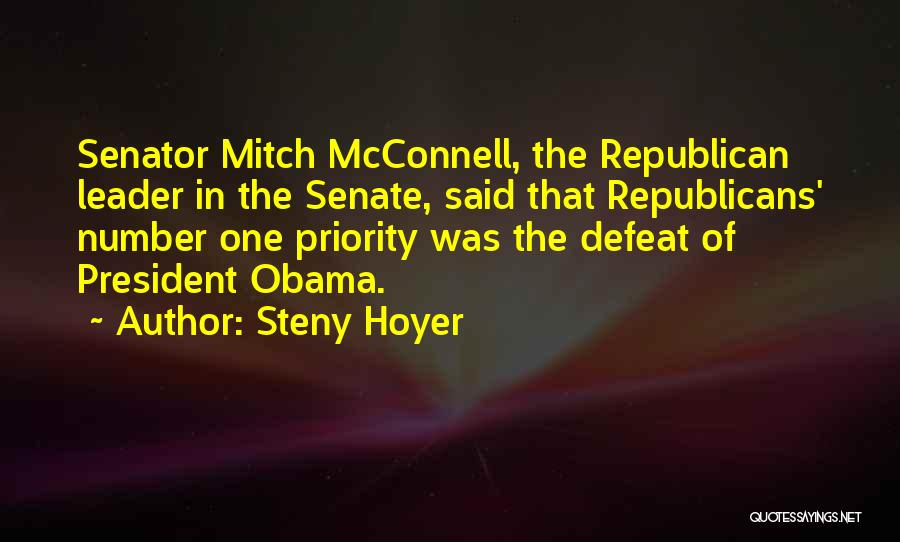 Steny Hoyer Quotes: Senator Mitch Mcconnell, The Republican Leader In The Senate, Said That Republicans' Number One Priority Was The Defeat Of President