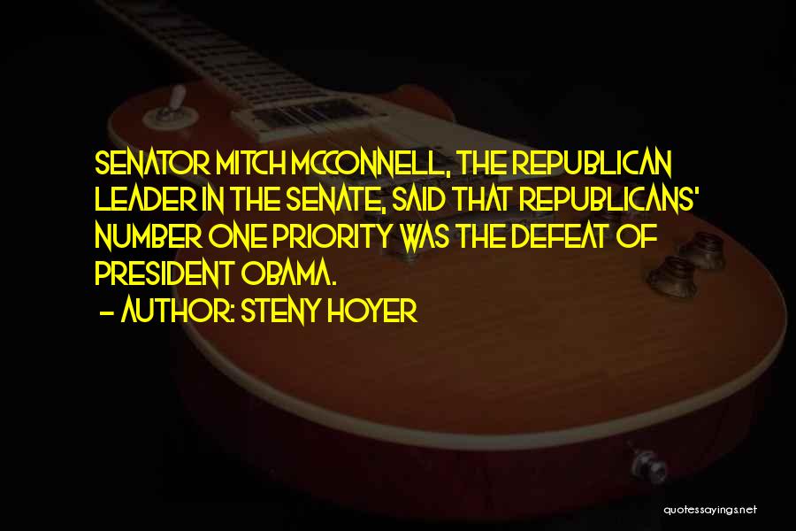 Steny Hoyer Quotes: Senator Mitch Mcconnell, The Republican Leader In The Senate, Said That Republicans' Number One Priority Was The Defeat Of President