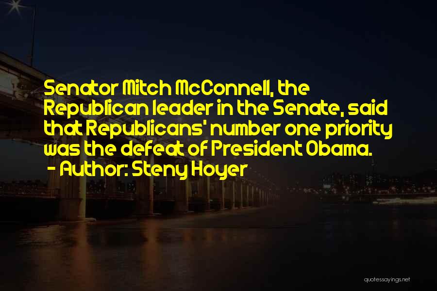 Steny Hoyer Quotes: Senator Mitch Mcconnell, The Republican Leader In The Senate, Said That Republicans' Number One Priority Was The Defeat Of President